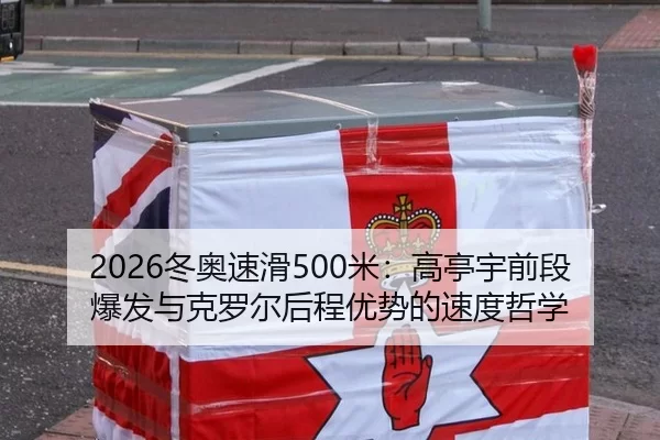 2026冬奥速滑500米：高亭宇前段爆发与克罗尔后程优势的速度哲学