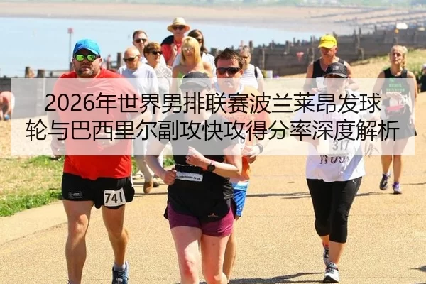 2026年世界男排联赛波兰莱昂发球轮与巴西里尔副攻快攻得分率深度解析